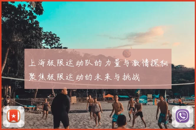 上海极限运动队的力量与激情探秘聚焦极限运动的未来与挑战