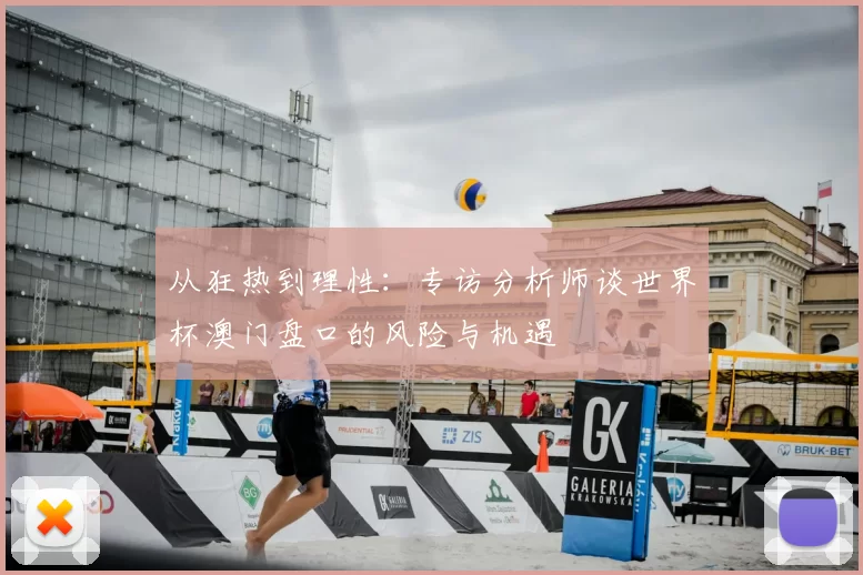 从狂热到理性:专访分析师谈世界杯澳门盘口的风险与机遇