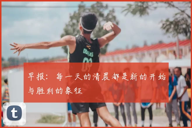 早报:每一天的清晨都是新的开始与胜利的象征