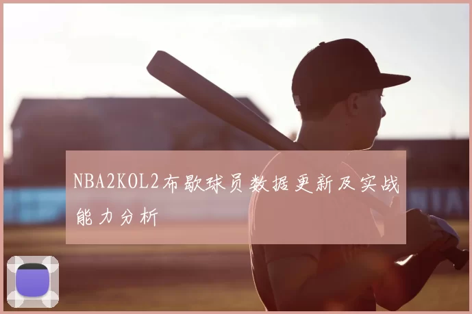 NBA2KOL2布歇球员数据更新及实战能力分析