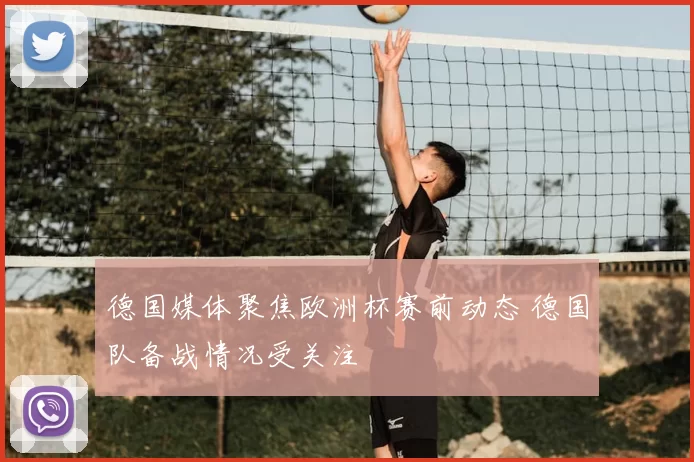 德国媒体聚焦欧洲杯赛前动态 德国队备战情况受关注