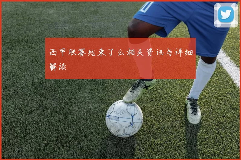 西甲联赛结束了么相关资讯与详细解读