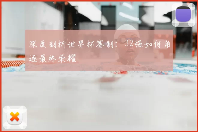 深度剖析世界杯赛制:32强如何角逐最终荣耀