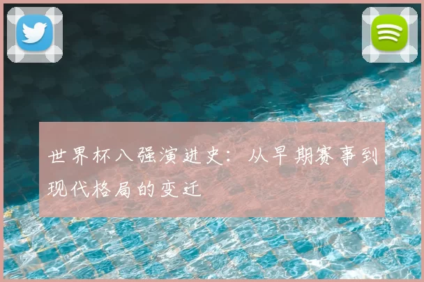 世界杯八强演进史:从早期赛事到现代格局的变迁