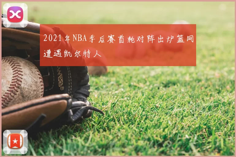 2021年NBA季后赛首轮对阵出炉篮网遭遇凯尔特人