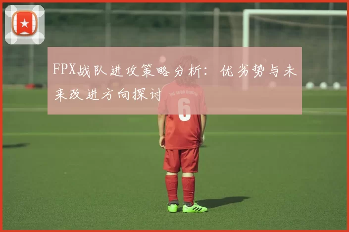 FPX战队进攻策略分析：优劣势与未来改进方向探讨