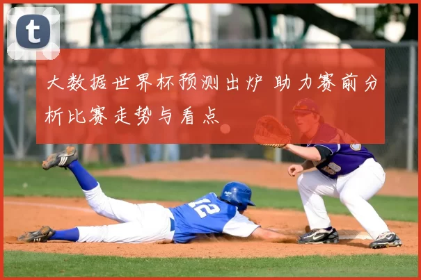 大数据世界杯预测出炉 助力赛前分析比赛走势与看点