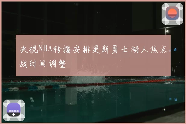 央视NBA转播安排更新勇士湖人焦点战时间调整