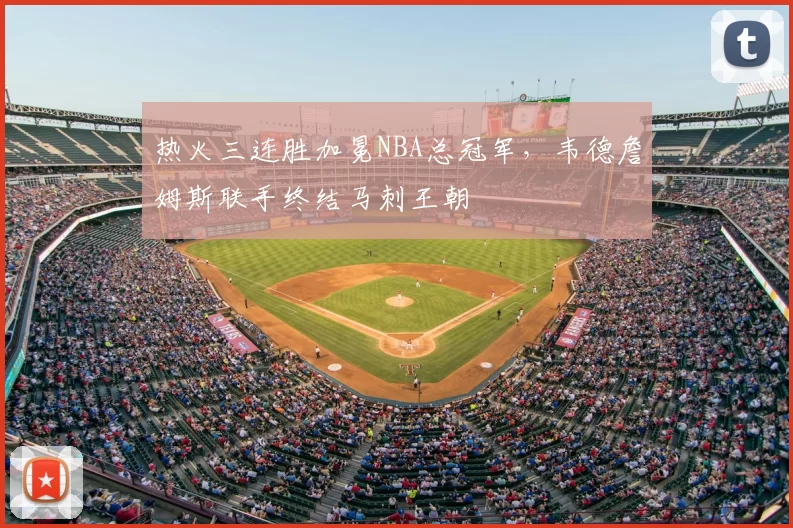 热火三连胜加冕NBA总冠军，韦德詹姆斯联手终结马刺王朝