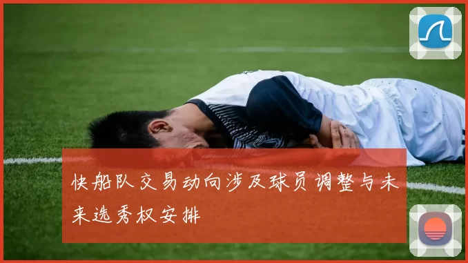 快船队交易动向涉及球员调整与未来选秀权安排