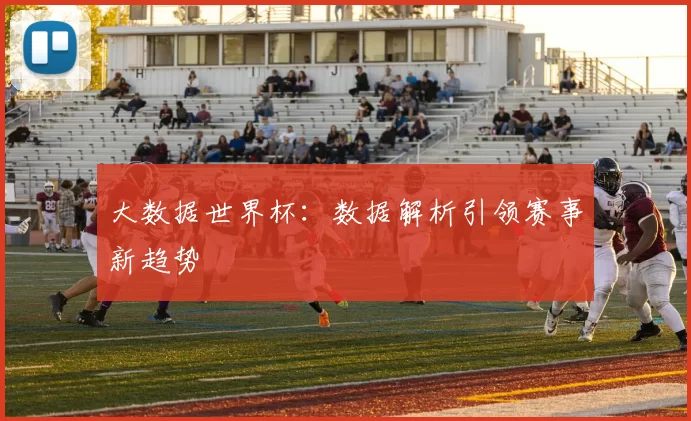 大数据世界杯：数据解析引领赛事新趋势