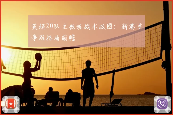 英超20队主教练战术版图：新赛季争冠格局前瞻