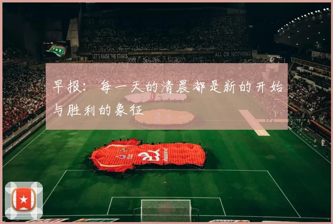 早报:每一天的清晨都是新的开始与胜利的象征