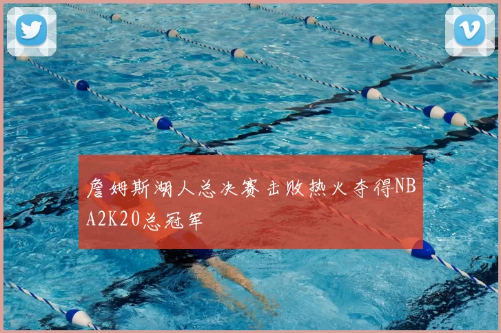 詹姆斯湖人总决赛击败热火夺得NBA2K20总冠军