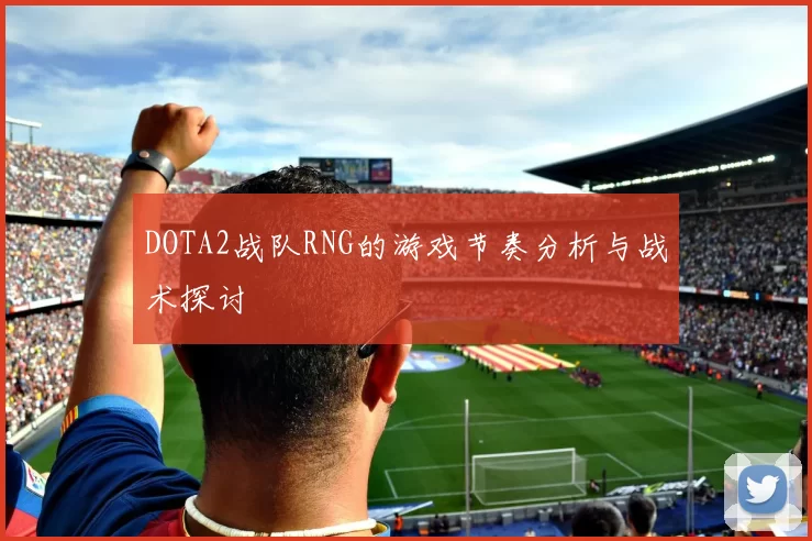 DOTA2战队RNG的游戏节奏分析与战术探讨