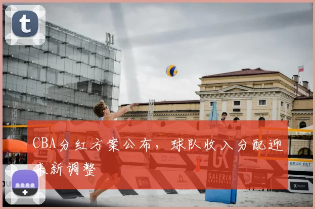 CBA分红方案公布，球队收入分配迎来新调整