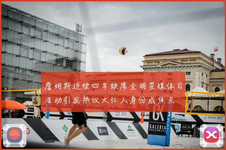 詹姆斯连续四年缺席全明星媒体日活动引发热议大忙人身份成焦点