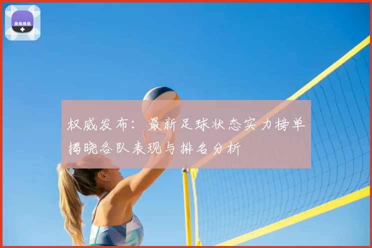 权威发布：最新足球状态实力榜单揭晓各队表现与排名分析