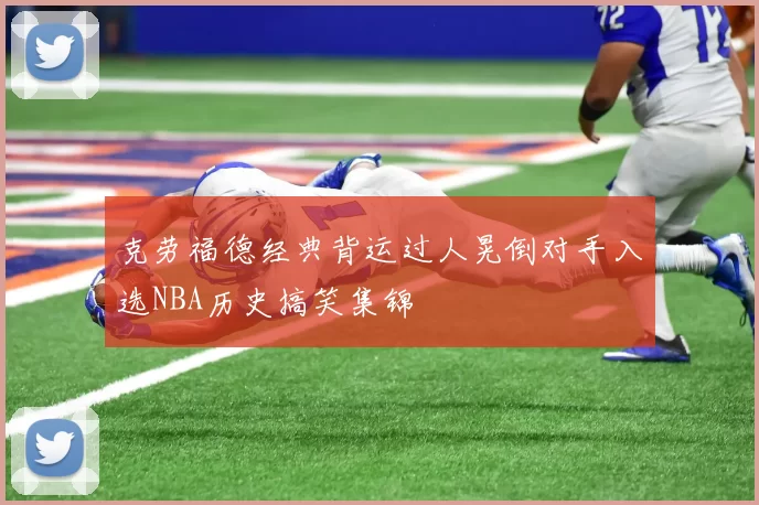 克劳福德经典背运过人晃倒对手入选NBA历史搞笑集锦