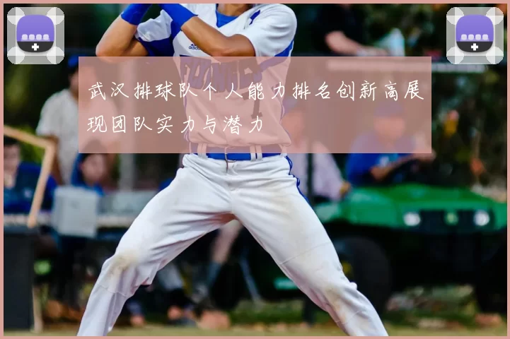 武汉排球队个人能力排名创新高展现团队实力与潜力