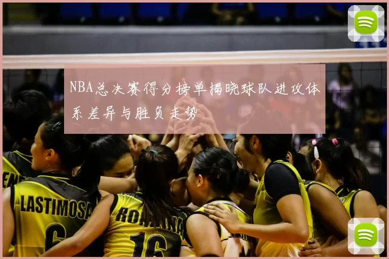 NBA总决赛得分榜单揭晓球队进攻体系差异与胜负走势