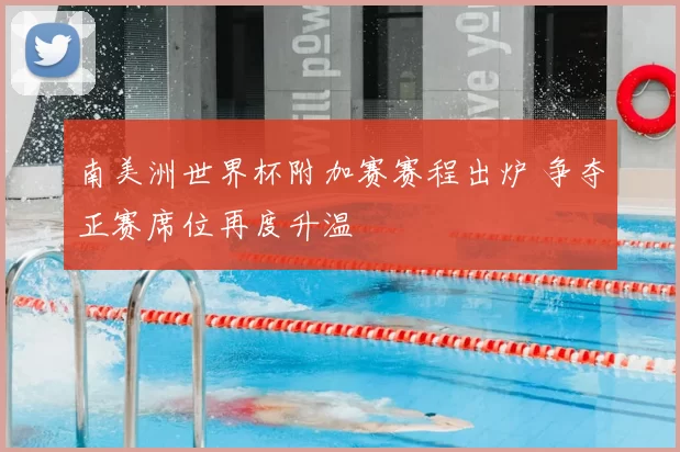 南美洲世界杯附加赛赛程出炉 争夺正赛席位再度升温