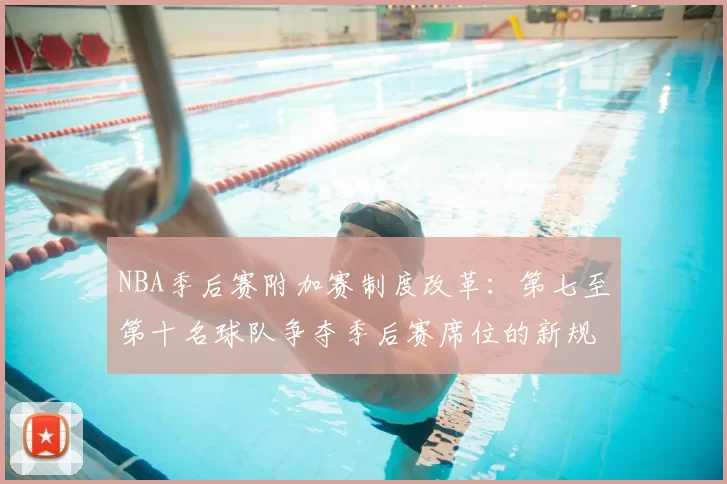 NBA季后赛附加赛制度改革：第七至第十名球队争夺季后赛席位的新规则解读