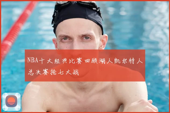 NBA十大经典比赛回顾湖人凯尔特人总决赛抢七大战