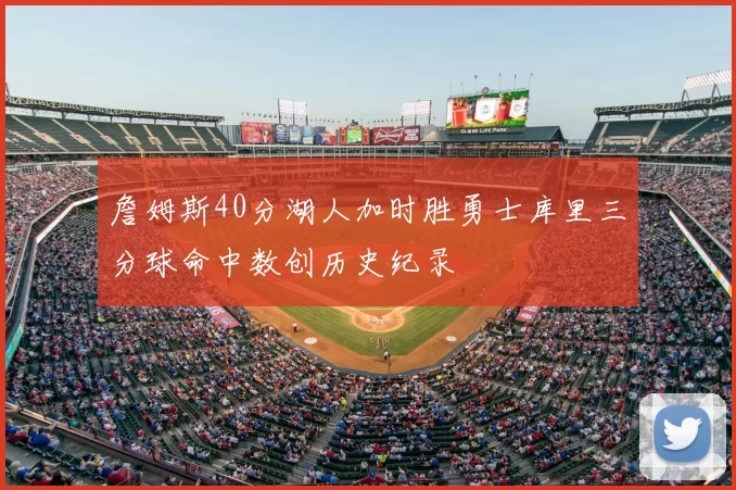 詹姆斯40分湖人加时胜勇士库里三分球命中数创历史纪录