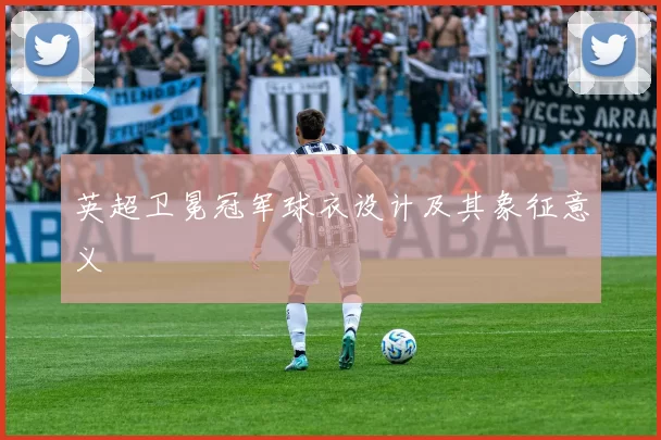 英超卫冕冠军球衣设计及其象征意义