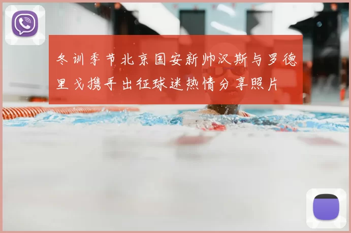 冬训季节北京国安新帅汉斯与罗德里戈携手出征球迷热情分享照片