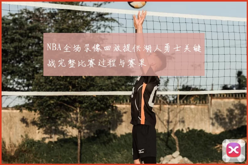 NBA全场录像回放提供湖人勇士关键战完整比赛过程与赛果