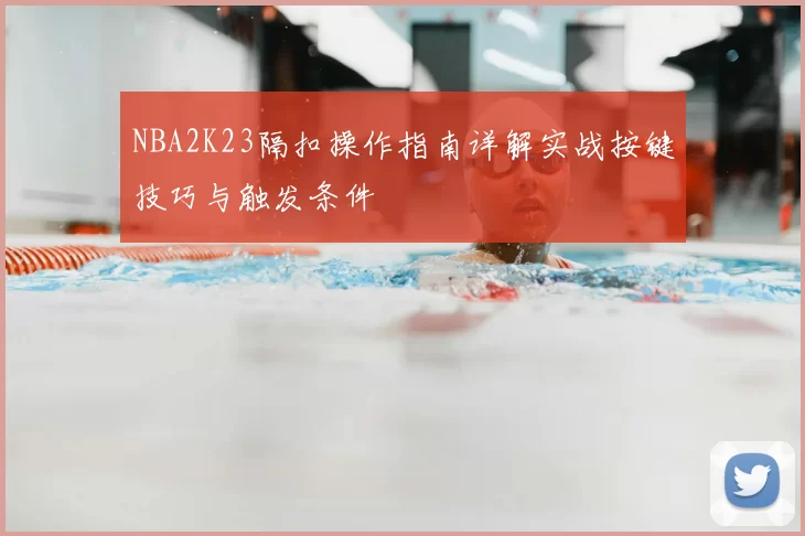NBA2K23隔扣操作指南详解实战按键技巧与触发条件