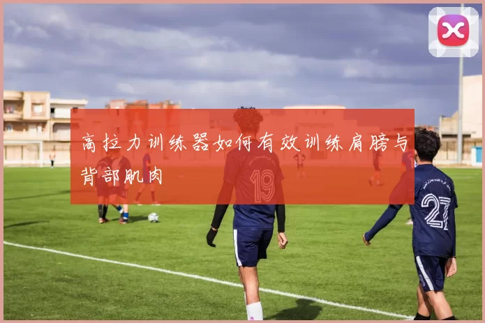 高拉力训练器如何有效训练肩膀与背部肌肉