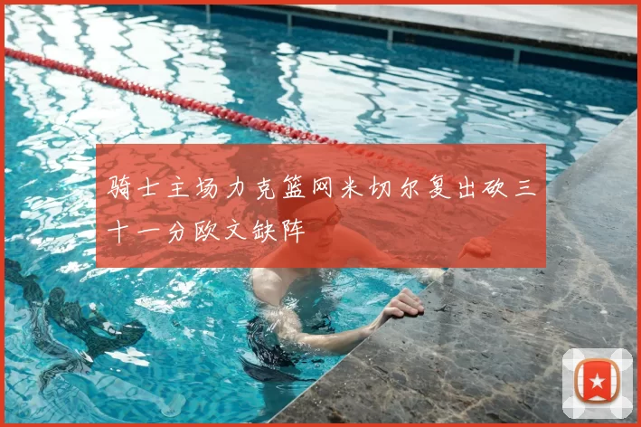 骑士主场力克篮网米切尔复出砍三十一分欧文缺阵