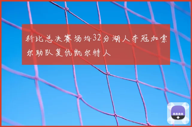 科比总决赛场均32分湖人夺冠加索尔助队复仇凯尔特人