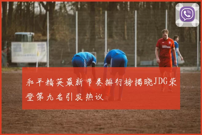 和平精英最新节奏排行榜揭晓JDG荣登第九名引发热议