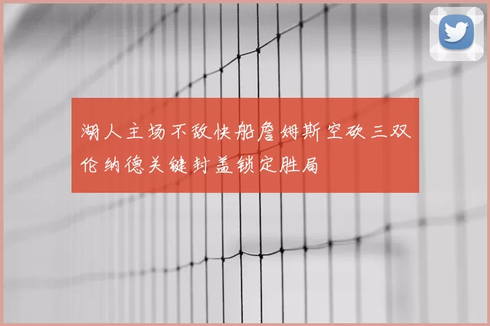 湖人主场不敌快船詹姆斯空砍三双伦纳德关键封盖锁定胜局