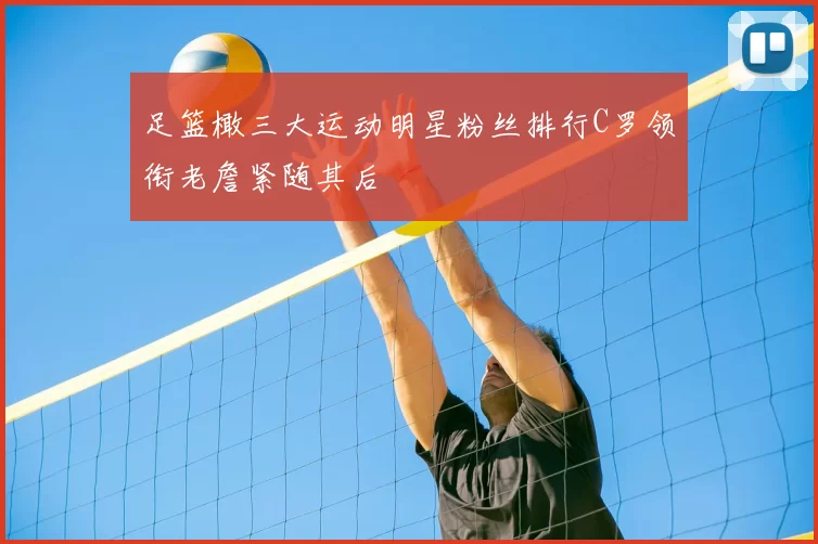 足篮橄三大运动明星粉丝排行C罗领衔老詹紧随其后