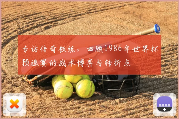 专访传奇教练,回顾1986年世界杯预选赛的战术博弈与转折点