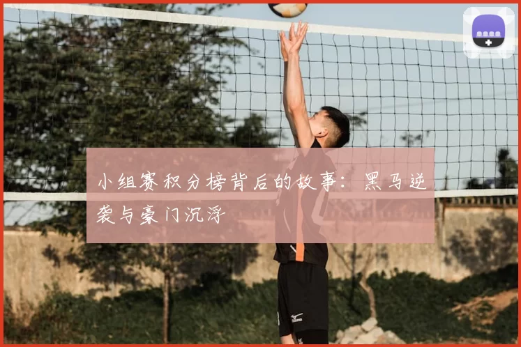小组赛积分榜背后的故事:黑马逆袭与豪门沉浮