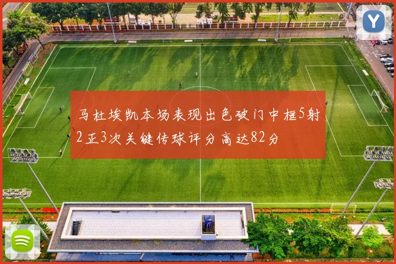 马杜埃凯本场表现出色破门中框5射2正3次关键传球评分高达82分