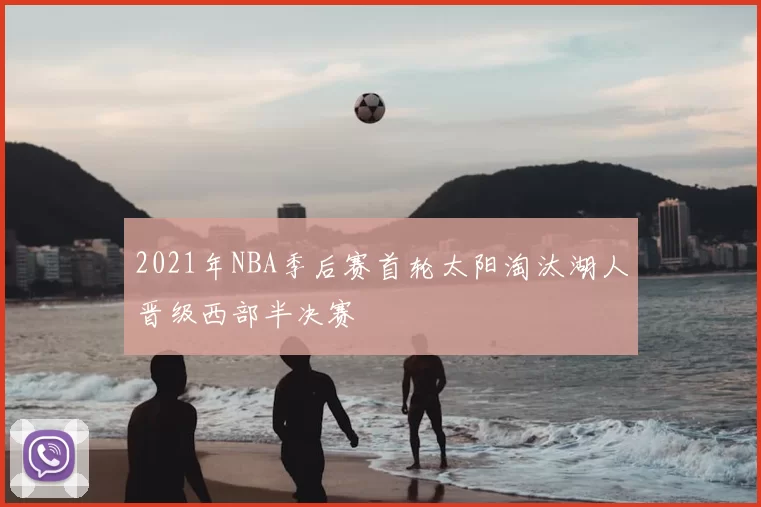 2021年NBA季后赛首轮太阳淘汰湖人晋级西部半决赛