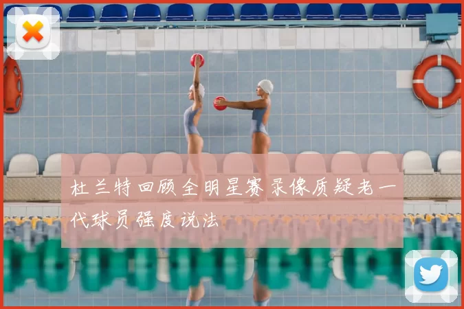 杜兰特回顾全明星赛录像质疑老一代球员强度说法
