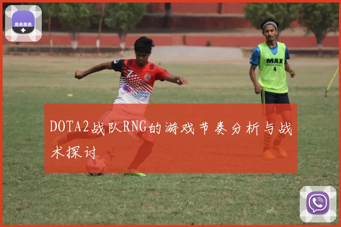 DOTA2战队RNG的游戏节奏分析与战术探讨