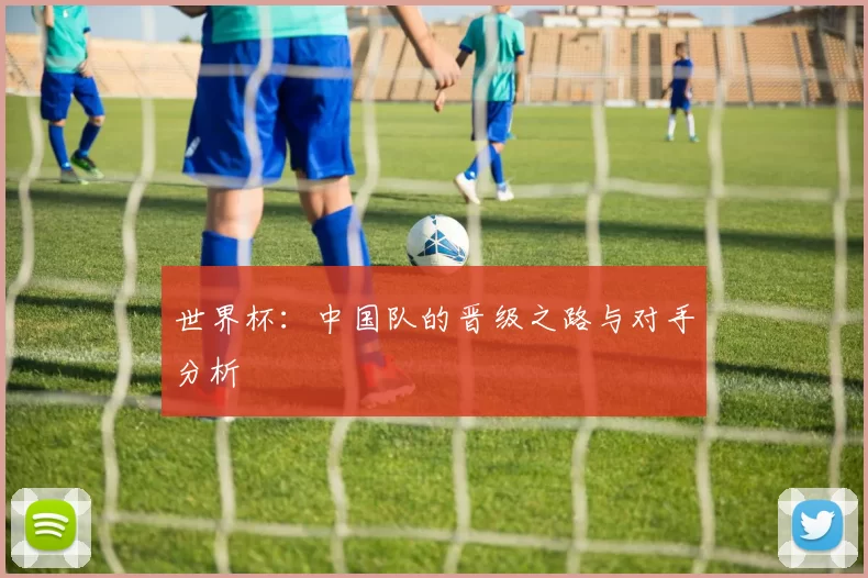 世界杯:中国队的晋级之路与对手分析