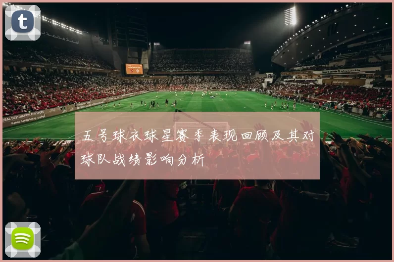 五号球衣球星赛季表现回顾及其对球队战绩影响分析