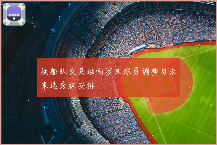快船队交易动向涉及球员调整与未来选秀权安排