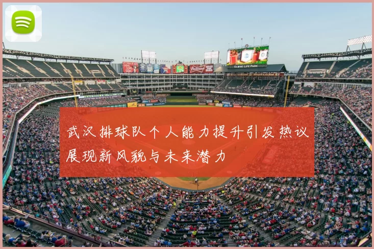 武汉排球队个人能力提升引发热议展现新风貌与未来潜力