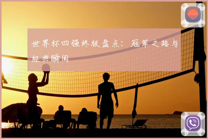 世界杯四强终极盘点：冠军之路与经典瞬间